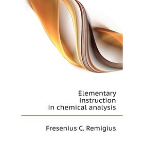 

Книга Elementary instruction in chemical analysis. Fresenius C. Remigius