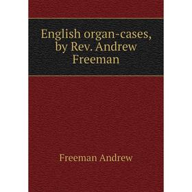 

Книга English organ-cases, by Rev. andrew Freeman. Freeman andrew