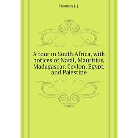 

Книга A tour in South Africa, with notices of Natal, Mauritius, Madagascar, Ceylon, Egypt, and Palestine. Freeman J. J.