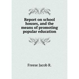 

Книга Report on school houses, and the means of promoting popular education. Freese Jacob R.