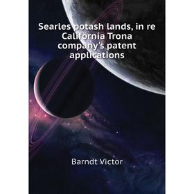 

Книга Searles potash lands, in re California Trona company's patent applications. Barndt Victor