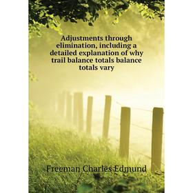 

Книга Adjustments through elimination, including a detailed explanation of why trail balance totals balance totals vary. Freeman Charles Edmund