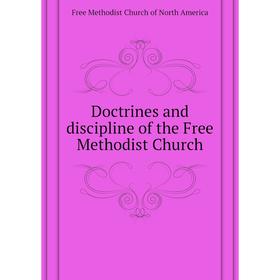 

Книга Doctrines and discipline of the Free Methodist Church. Free Methodist Church of North America
