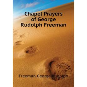 

Книга Chapel Prayers of George Rudolph Freeman. Freeman George Rudolph