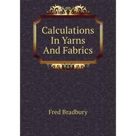 

Книга Calculations In Yarns And Fabrics