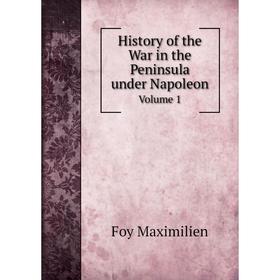

Книга History of the War in the Peninsula under Napoleon. Volume 1. Foy Maximilien
