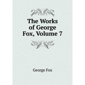 

Книга The Works of George Fox. Volume 7