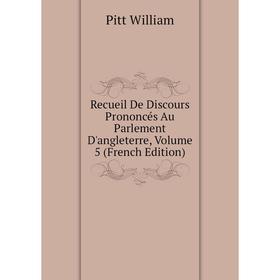 

Книга Recueil De Discours Prononcés Au Parlement D'angleterre. Volume 5 (French Edition). Pitt William