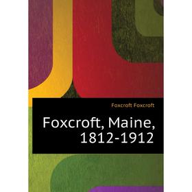 

Книга Foxcroft, Maine, 1812 - 1912