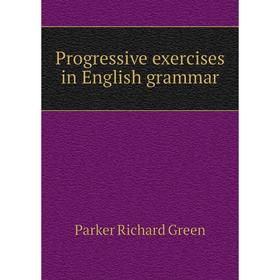 

Книга Progressive exercises in English grammar. Parker Richard Green