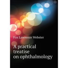 

Книга A practical treatise on ophthalmology. Fox Lawrence Webster