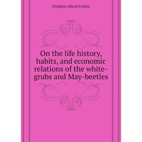 

Книга On the Life history, habits, and economic relations of the white-grubs and May-beetles