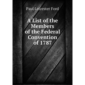 

Книга A List of the Members of the Federal Convention of 1787. Paul Leicester Ford