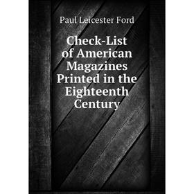 

Книга Check-List of American Magazines Printed in the Eighteenth Century. Paul Leicester Ford
