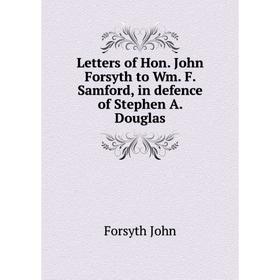 

Книга Letters of Hon John Forsyth to Wm F Samford, in defence of Stephen A Douglas