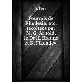 

Книга Fourmis de Rhodesia, etc. récoltées par M. G. Arnold, le Dr H. Brauns et K. Fikendey. A. Forel
