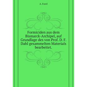 

Книга Formiciden aus dem Bismarck-Archipel, auf Grundlage des von Prof. D. F. Dahl gesammelten Materials bearbeitet. A. Forel