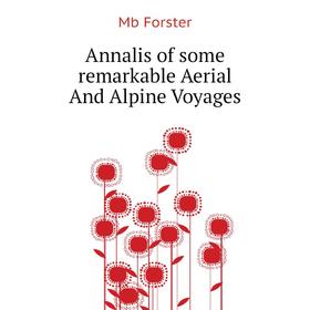 

Книга Annalis of some remarkable Aerial and Alpine Voyages. Mb Forster