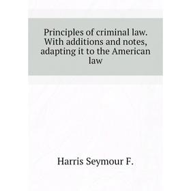 

Книга Principles of criminal law. With additions and notes, adapting it to the American law. Harris Seymour F.