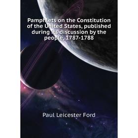 

Книга Pamphlets on the Constitution of the United States, published during its discussion by the people, 1787-1788