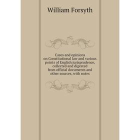 

Книга Cases and opinions on Constitutional law and various points of English jurisprudence, collected and digested from official documents and other s