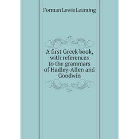 

Книга A first Greek book, with references to the grammars of Hadley-Allen and Goodwin. Forman Lewis Leaming
