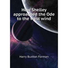 

Книга How Shelley approached the Ode to the west wind. Forman H. Buxton