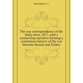 

Книга The war correspondence of the Daily news, 1877, with a connecting narrative forming a continuous history of the war between Russia and Turkey