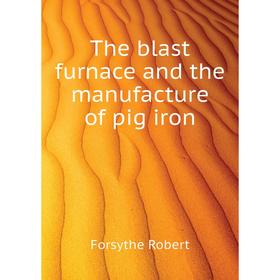 

Книга The blast furnace and the manufacture of pig iron. Forsythe Robert