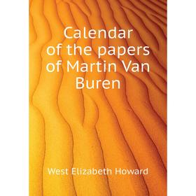 

Книга Calendar of the papers of Martin Van Buren. West Elizabeth Howard