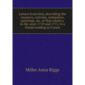 

Книга Letters from Italy, describing the manners, customs, antiquities, paintings of that country, in the years 1770 and 1771, to a friend residing