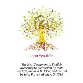 

Книга The New Testament in English according to the version by John Wycliffe, about A. D. 1380, and revised by John Purvey, about A. D. 1388. Wycliffe