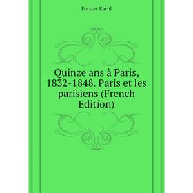 

Книга Quinze ans à Paris, 1832 - 1848. Paris et les parisiens (French Edition). Forster Karol