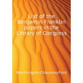 

Книга List of the Benjamin Franklin papers in the Library of Congress