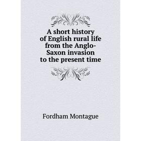 

Книга A short history of English rural life from the Anglo-Saxon invasion to the present time. Fordham Montague