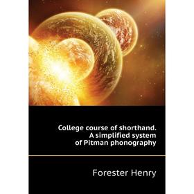 

Книга College course of shorthand. A simplified system of Pitman phonography. Forester Henry
