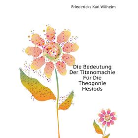 

Книга Die Bedeutung Der Titanomachie Für Die Theogonie Hesiods. Friedericks Karl Wilhelm
