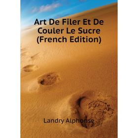 

Книга Art De Filer Et De Couler Le Sucre (French Edition). Landry Alphonse