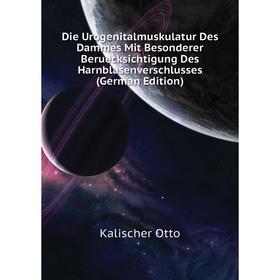 

Книга Die Urogenitalmuskulatur Des Dammes Mit Besonderer Beruecksichtigung Des Harnblasenverschlusses (German Edition). Kalischer Otto