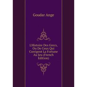 

Книга L'Histoire Des Grecs, Ou De Ceux Qui Corrigent La Fortune Au Jeu