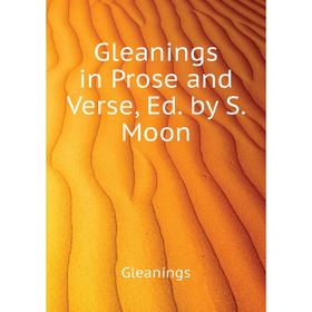 

Книга Gleanings in Prose and Verse, Ed. by S. Moon