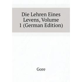 

Книга Die Lehren Eines Levens. Volume 1 (German Edition). Gore