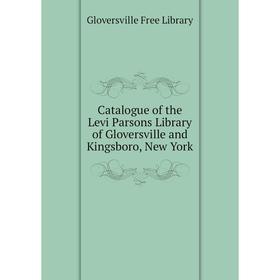

Книга Catalogue of the Levi Parsons Library of Gloversville and Kingsboro, New York. Gloversville Free Library