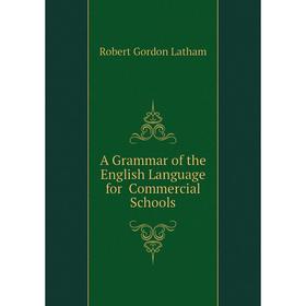 

Книга A Grammar of the English Language for Commercial Schools. R. G. Latham
