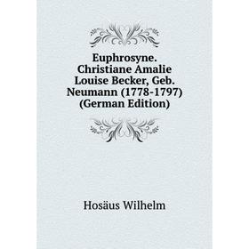 

Книга Euphrosyne. Christiane Amalie Louise Becker, Geb. Neumann (1778-1797) (German Edition). Hosäus Wilhelm