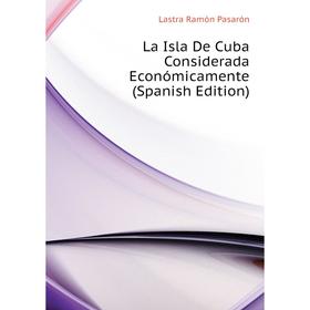 

Книга La Isla De Cuba Considerada Económicamente