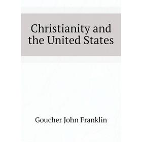 

Книга Christianity and the United States. Goucher John Franklin