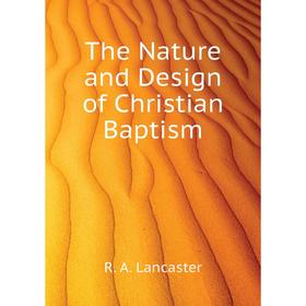 

Книга The Nature and Design of Christian Baptism. R. A. Lancaster