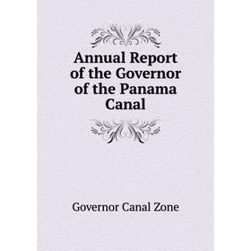 

Книга Annual Report of the Governor of the Panama Canal. Governor Canal Zone