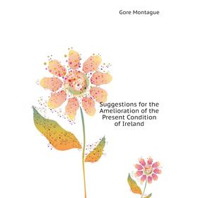 

Книга Suggestions for the Amelioration of the Present Condition of Ireland. Gore Montague